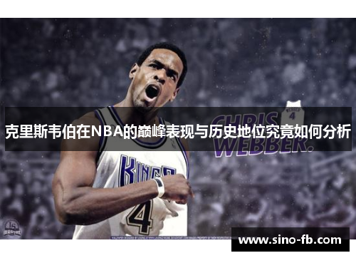 克里斯韦伯在NBA的巅峰表现与历史地位究竟如何分析