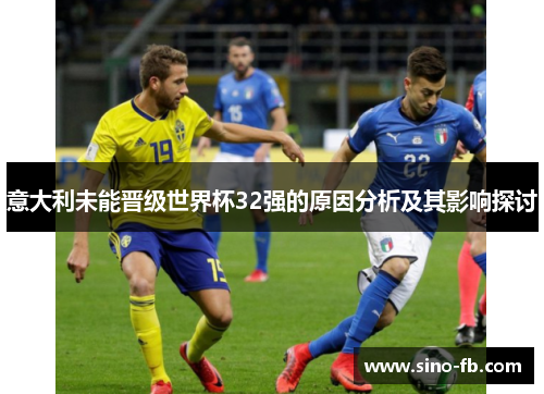 意大利未能晋级世界杯32强的原因分析及其影响探讨 意大利未能晋级世界杯32强的原因分析及其影响探讨
