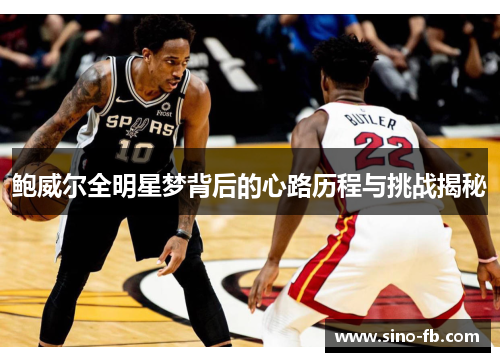 鲍威尔全明星梦背后的心路历程与挑战揭秘 鲍威尔全明星梦背后的心路历程与挑战揭秘