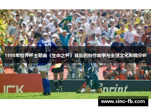 1998年世界杯主题曲《生命之杯》背后的创作故事与全球文化影响分析