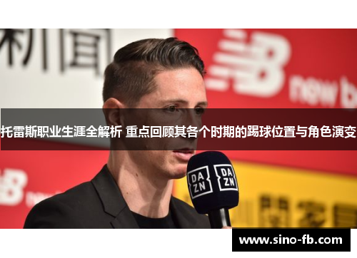 托雷斯职业生涯全解析 重点回顾其各个时期的踢球位置与角色演变