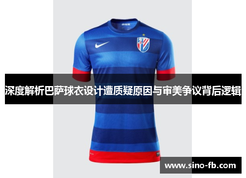 深度解析巴萨球衣设计遭质疑原因与审美争议背后逻辑