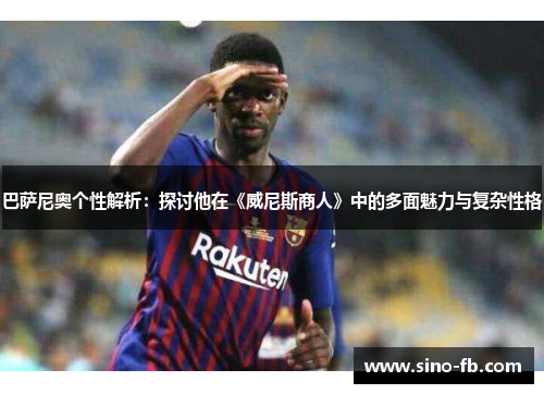 巴萨尼奥个性解析：探讨他在《威尼斯商人》中的多面魅力与复杂性格