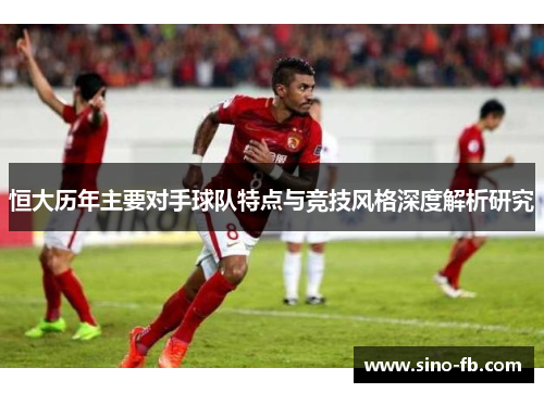 恒大历年主要对手球队特点与竞技风格深度解析研究
