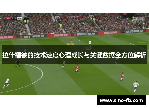 拉什福德的技术速度心理成长与关键数据全方位解析