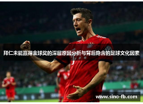 拜仁未能赢得金球奖的深层原因分析与背后隐含的足球文化因素