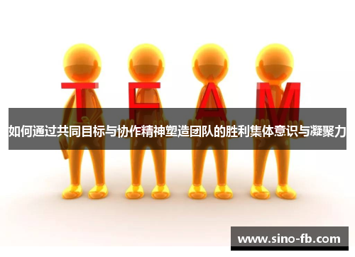 如何通过共同目标与协作精神塑造团队的胜利集体意识与凝聚力