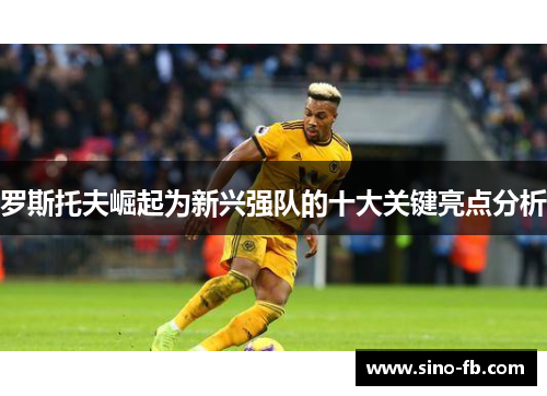 罗斯托夫崛起为新兴强队的十大关键亮点分析