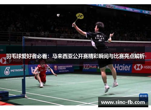 羽毛球爱好者必看：马来西亚公开赛精彩瞬间与比赛亮点解析