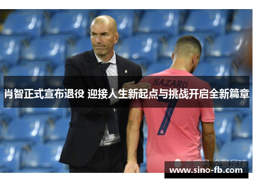 肖智正式宣布退役 迎接人生新起点与挑战开启全新篇章