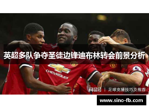 英超多队争夺圣徒边锋迪布林转会前景分析