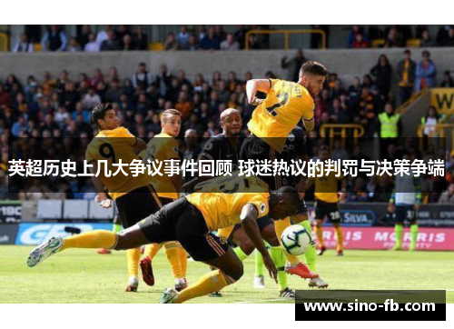 英超历史上几大争议事件回顾 球迷热议的判罚与决策争端