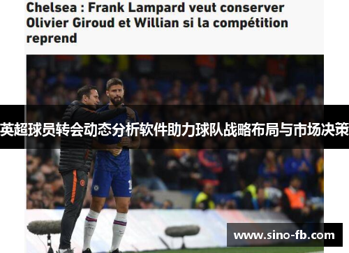 英超球员转会动态分析软件助力球队战略布局与市场决策