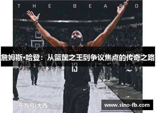 詹姆斯·哈登:从篮筐之王到争议焦点的传奇之路 詹姆斯·哈登:从篮筐之王到争议焦点的传奇之路