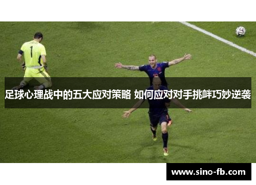 足球心理战中的五大应对策略 如何应对对手挑衅巧妙逆袭