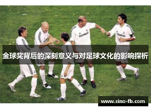 金球奖背后的深刻意义与对足球文化的影响探析