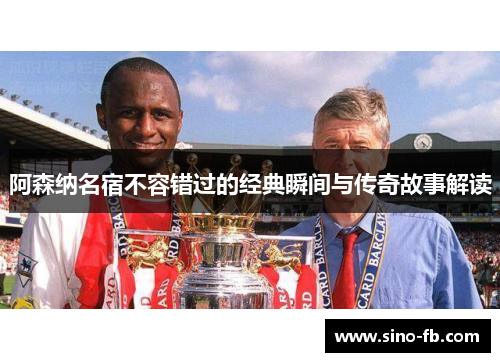 阿森纳名宿不容错过的经典瞬间与传奇故事解读