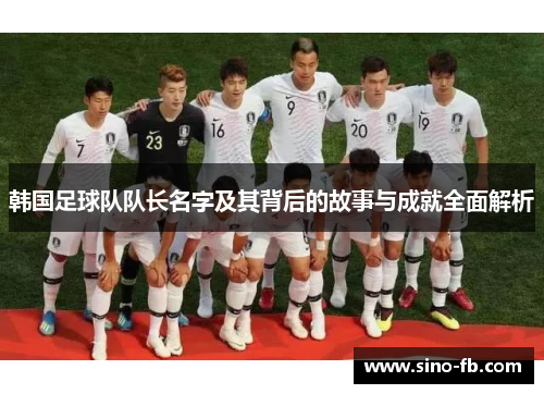 韩国足球队队长名字及其背后的故事与成就全面解析