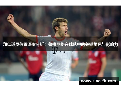 拜仁球员位置深度分析：鲁梅尼格在球队中的关键角色与影响力