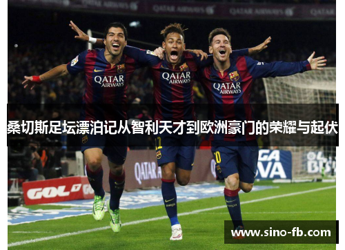 桑切斯足坛漂泊记从智利天才到欧洲豪门的荣耀与起伏