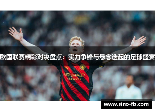 欧国联赛精彩对决盘点：实力争锋与悬念迭起的足球盛宴