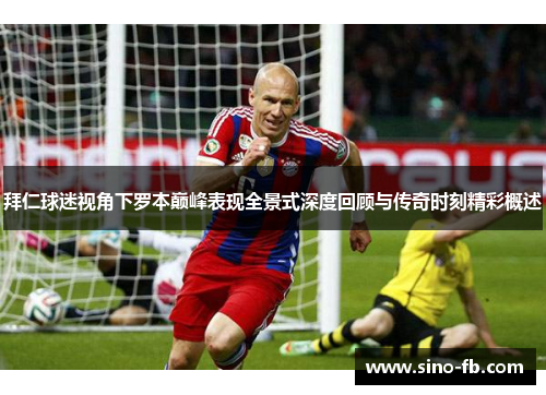 拜仁球迷视角下罗本巅峰表现全景式深度回顾与传奇时刻精彩概述