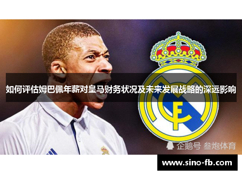 如何评估姆巴佩年薪对皇马财务状况及未来发展战略的深远影响