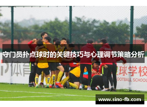 守门员扑点球时的关键技巧与心理调节策略分析