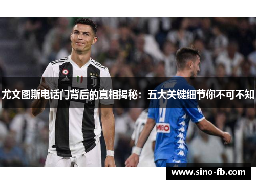 尤文图斯电话门背后的真相揭秘：五大关键细节你不可不知