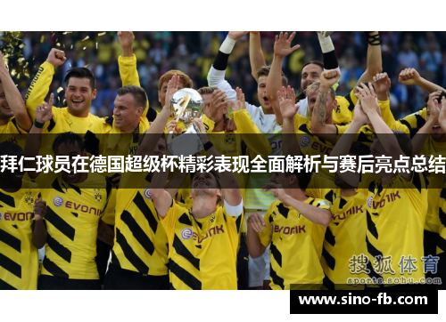 拜仁球员在德国超级杯精彩表现全面解析与赛后亮点总结
