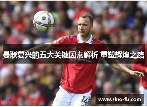 曼联复兴的五大关键因素解析 重塑辉煌之路
