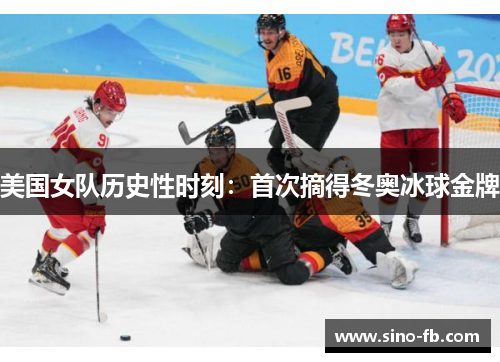 美国女队历史性时刻：首次摘得冬奥冰球金牌