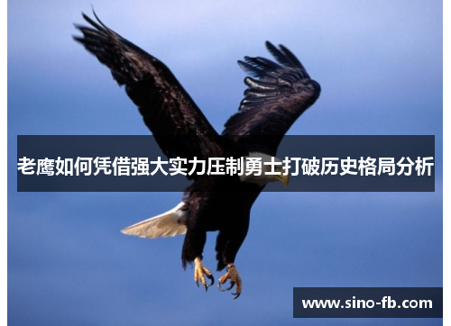 老鹰如何凭借强大实力压制勇士打破历史格局分析