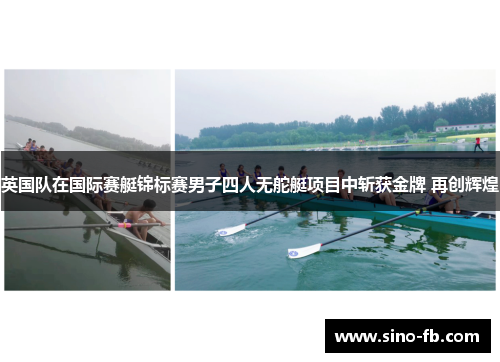 英国队在国际赛艇锦标赛男子四人无舵艇项目中斩获金牌 再创辉煌