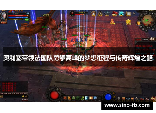 奥利塞带领法国队勇攀高峰的梦想征程与传奇辉煌之路