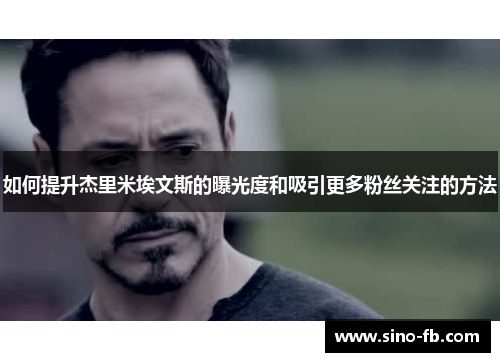 如何提升杰里米埃文斯的曝光度和吸引更多粉丝关注的方法