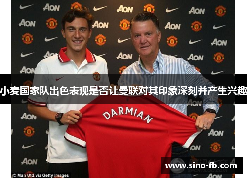 小麦国家队出色表现是否让曼联对其印象深刻并产生兴趣