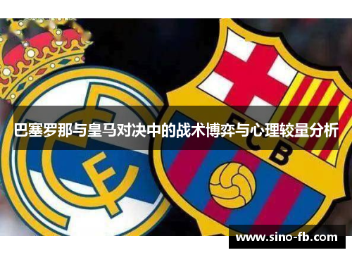 巴塞罗那与皇马对决中的战术博弈与心理较量分析