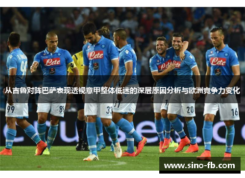 从吉鲁对阵巴萨表现透视意甲整体低迷的深层原因分析与欧洲竞争力变化