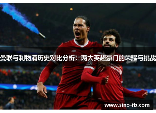 曼联与利物浦历史对比分析:两大英超豪门的荣耀与挑战 曼联与利物浦历史对比分析:两大英超豪门的荣耀与挑战