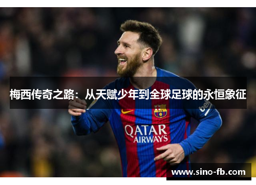 梅西传奇之路：从天赋少年到全球足球的永恒象征