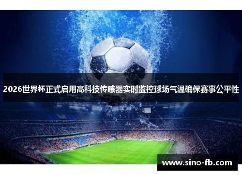 2026世界杯正式启用高科技传感器实时监控球场气温确保赛事公平性