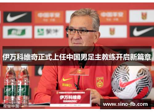 伊万科维奇正式上任中国男足主教练开启新篇章
