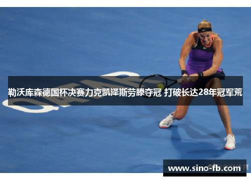 勒沃库森德国杯决赛力克凯泽斯劳滕夺冠 打破长达28年冠军荒