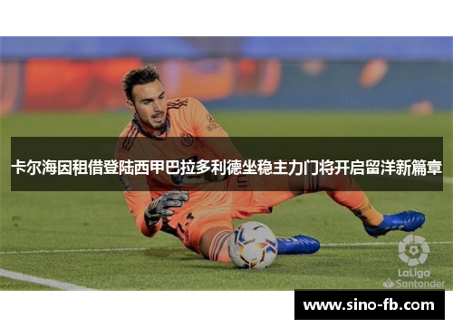 卡尔海因租借登陆西甲巴拉多利德坐稳主力门将开启留洋新篇章