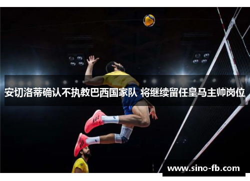 安切洛蒂确认不执教巴西国家队 将继续留任皇马主帅岗位