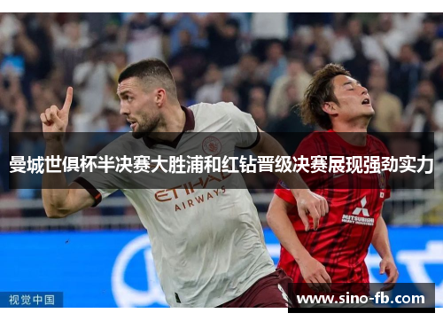 曼城世俱杯半决赛大胜浦和红钻晋级决赛展现强劲实力
