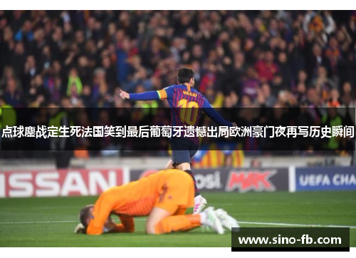 点球鏖战定生死法国笑到最后葡萄牙遗憾出局欧洲豪门夜再写历史瞬间