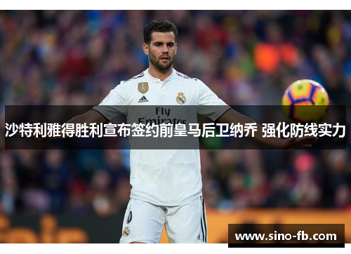 沙特利雅得胜利宣布签约前皇马后卫纳乔 强化防线实力