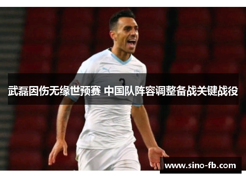 武磊因伤无缘世预赛 中国队阵容调整备战关键战役